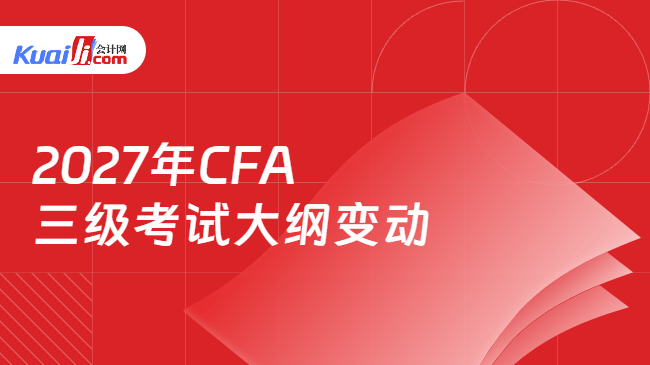 2027年CFA三级考试大纲变动 2027年CFA三级考试大纲变动