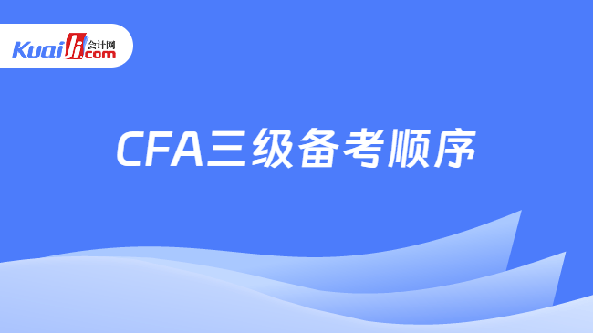 CFA三级备考顺序 CFA三级备考顺序