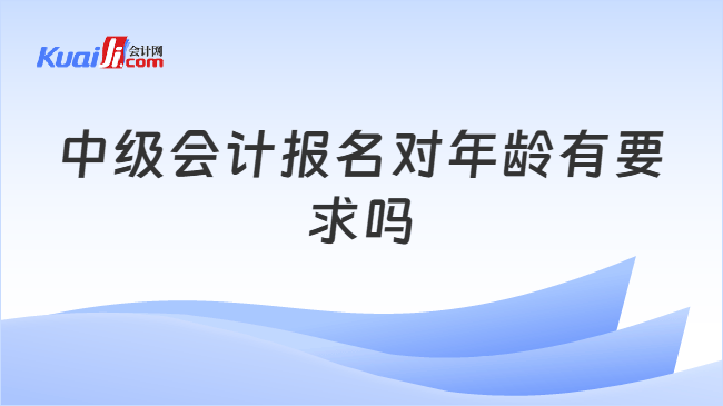 中级会计报名对年龄有要求吗