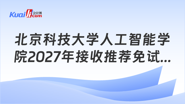 北京科技大学人工智能学院2027年接收推荐免试硕士研究生(含直博生)预报名的通知