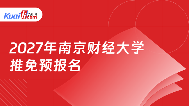 2027年南京财经大学推免预报名 2027年南京财经大学推免预报名