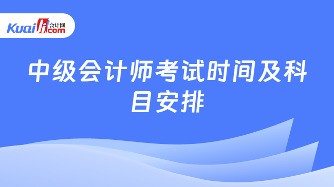 中级会计师考试时间及科目安排