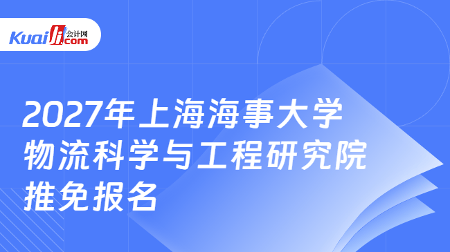 2027年上海海事大学物流科学与工程研究院推免报名 2027年上海海事大学物流科学与工程研究院推免报名
