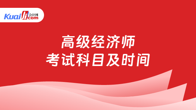 高级经济师\n考试科目及时间