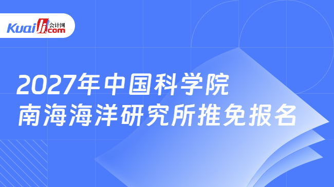 2027年中国科学院南海海洋研究所推免报名 2027年中国科学院南海海洋研究所推免报名