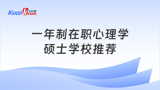 一年制在职心理学硕士学校推荐 一年制在职心理学硕士学校推荐