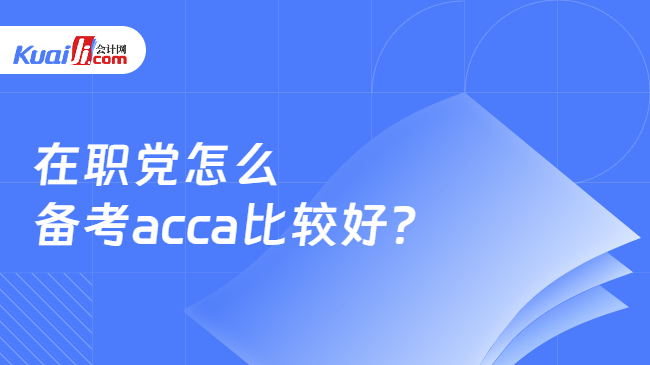 在职党怎么备考acca比较好? 在职党怎么备考acca比较好?