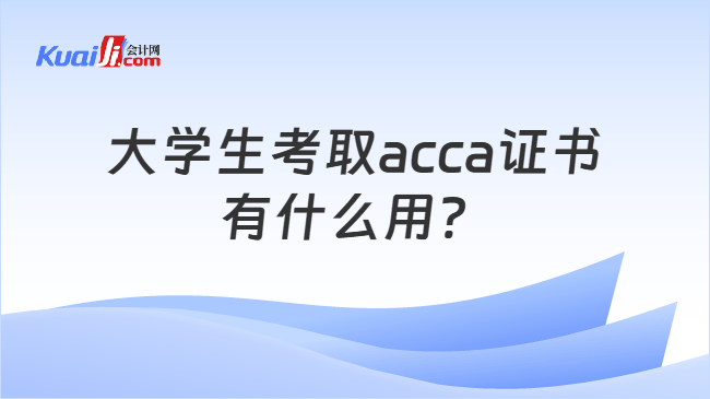 大学生考取acca证书有什么用? 大学生考取acca证书有什么用?