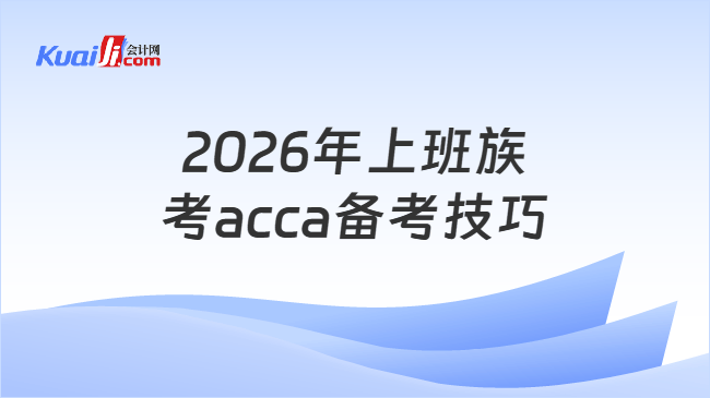 2026年上班族考acca备考技巧 2026年上班族考acca备考技巧
