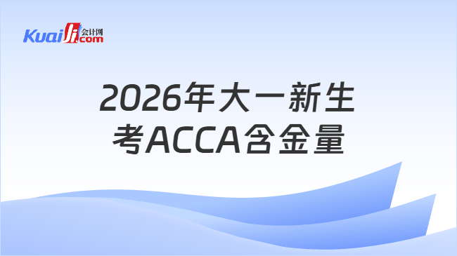 2026年大一新生考ACCA含金量 2026年大一新生考ACCA含金量