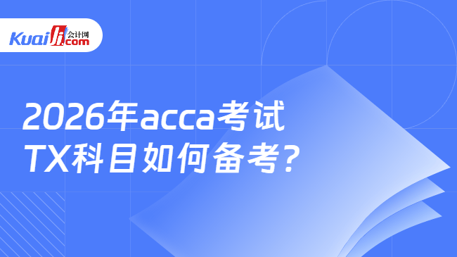 2026年acca考试TX科目如何备考? 2026年acca考试TX科目如何备考?