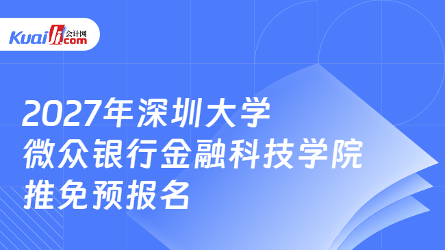 2027年深圳大学微众银行金融科技学院推免预报名 2027年深圳大学微众银行金融科技学院推免预报名