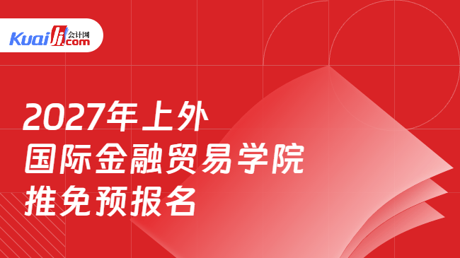 2027年上外国际金融贸易学院推免预报名 2027年上外国际金融贸易学院推免预报名