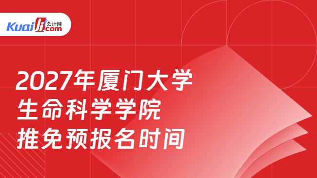 2027年厦门大学生命科学学院推免预报名时间 2027年厦门大学生命科学学院推免预报名时间