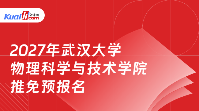 2027年武汉大学物理科学与技术学院推免预报名 2027年武汉大学物理科学与技术学院推免预报名