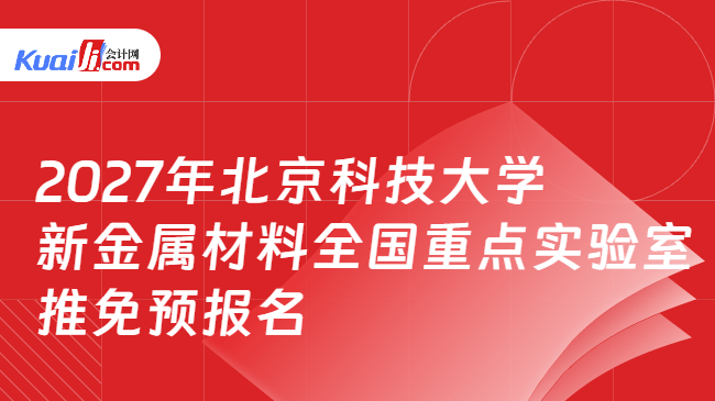 2027年北京科技大学新金属材料全国重点实验室推免预报名 2027年北京科技大学新金属材料全国重点实验室推免预报名