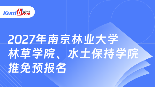 2027年南京林业大学林草学院、水土保持学院推免预报名 2027年南京林业大学林草学院、水土保持学院推免预报名