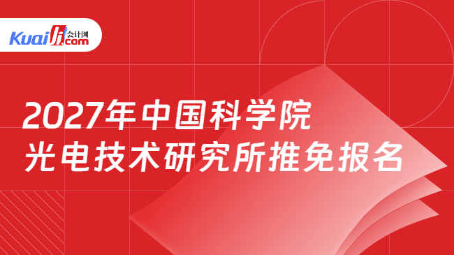 2027年中国科学院光电技术研究所推免报名 2027年中国科学院光电技术研究所推免报名