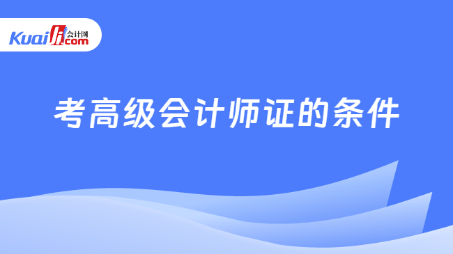 考高级会计师证的条件
