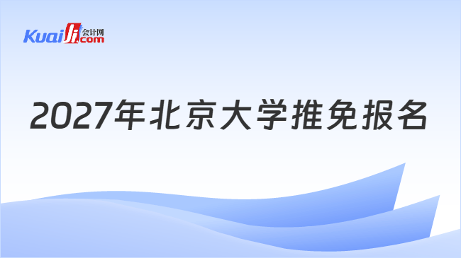 2027年北京大学推免报名 2027年北京大学推免报名