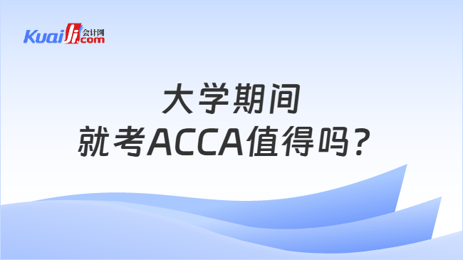大学期间就考ACCA值得吗? 大学期间就考ACCA值得吗?