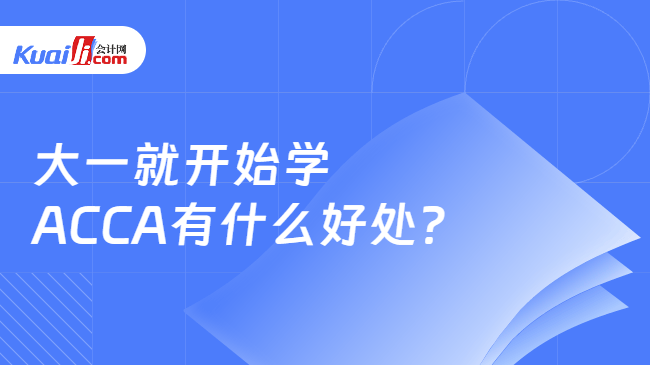 大一就开始学ACCA有什么好处? 大一就开始学ACCA有什么好处?