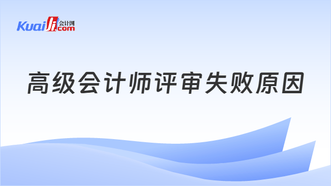 高级会计师评审失败原因 高级会计师评审失败原因