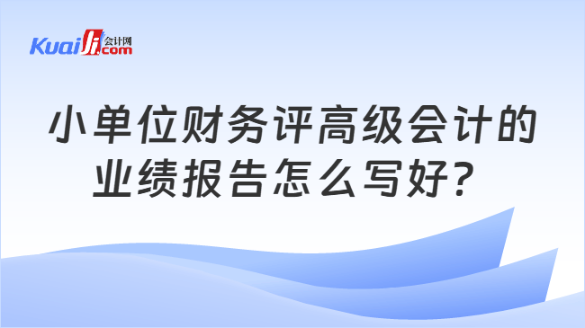 小单位财务评高级会计的业绩报告怎么写好? 小单位财务评高级会计的业绩报告怎么写好?