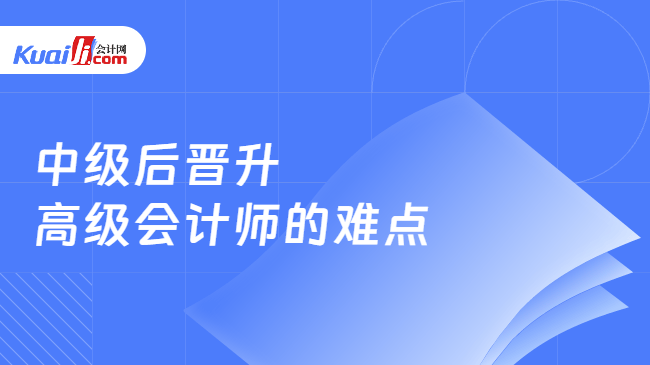 中级后晋升高级会计师的难点 中级后晋升高级会计师的难点