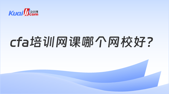 cfa培训网课哪个网校好 cfa培训网课哪个网校好