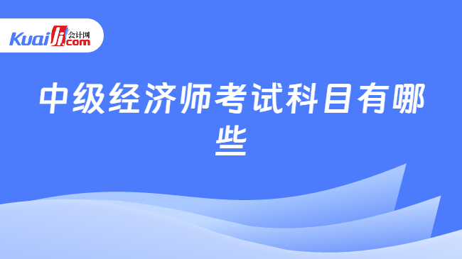 中级经济师考试科目有哪些
