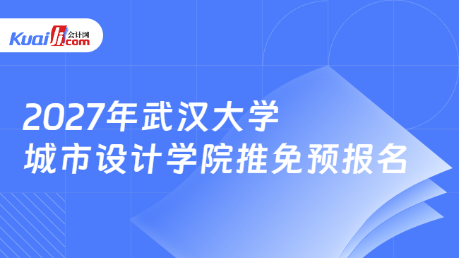 2027年武汉大学城市设计学院推免预报名 2027年武汉大学城市设计学院推免预报名