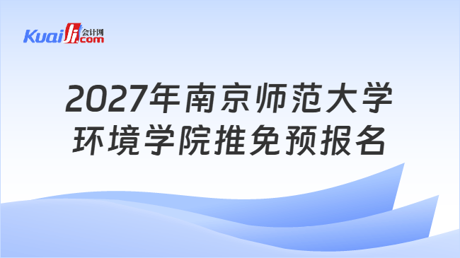 2027年南京师范大学环境学院推免预报名 2027年南京师范大学环境学院推免预报名