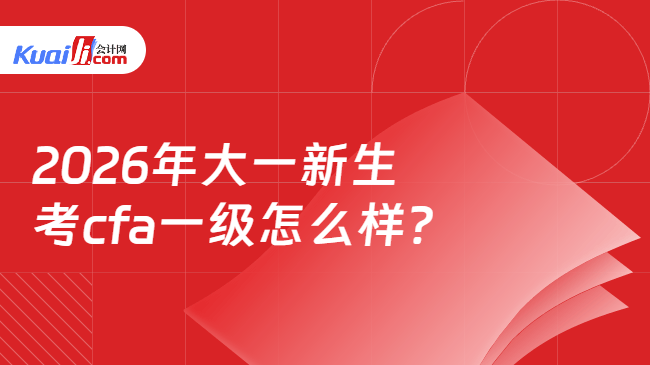 2026年大一新生考cfa一级怎么样? 2026年大一新生考cfa一级怎么样?