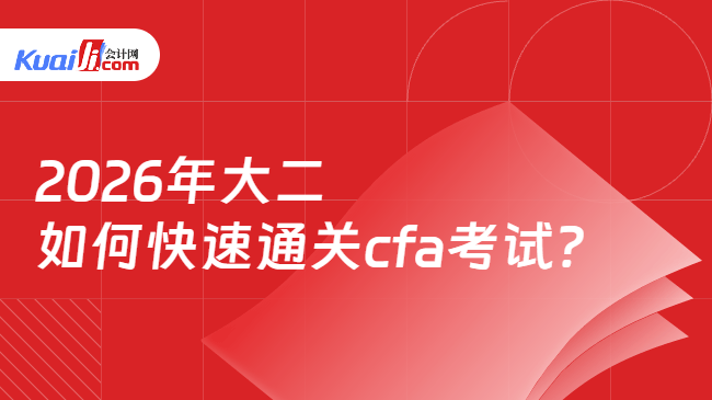 2026年大二如何快速通关cfa考试? 2026年大二如何快速通关cfa考试?