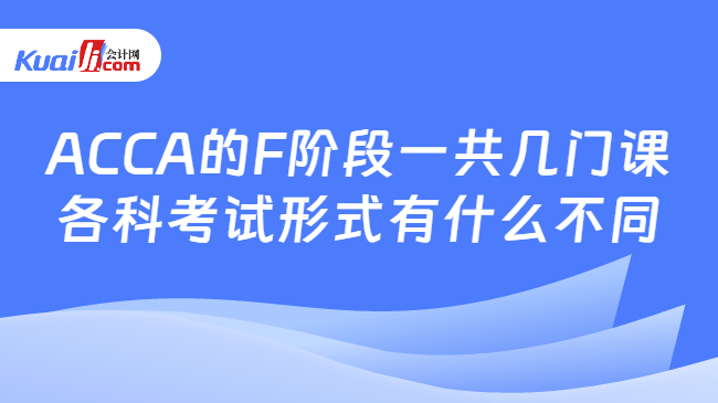 ACCA的F阶段一共几门课各科考试形式有什么不同