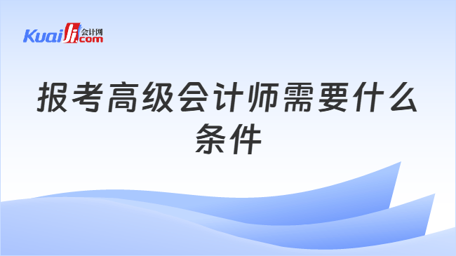 报考高级会计师需要什么条件