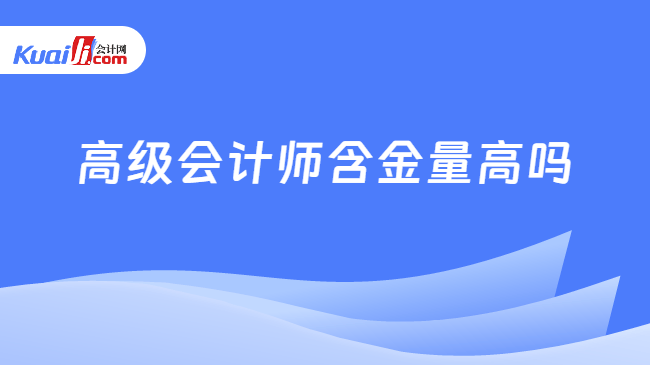 高级会计师含金量高吗