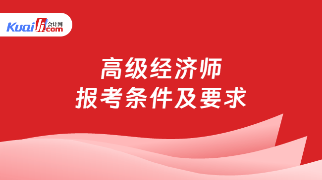 高级经济师\n报考条件及要求