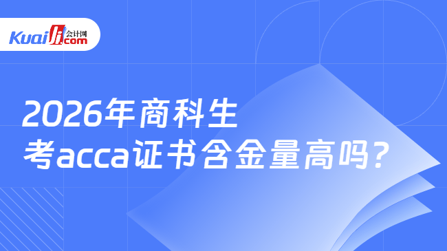 2026年商科生考acca证书含金量高吗? 2026年商科生考acca证书含金量高吗?
