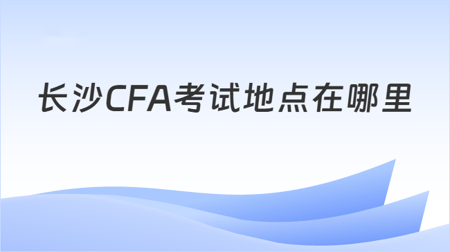 长沙CFA考试地点在哪里