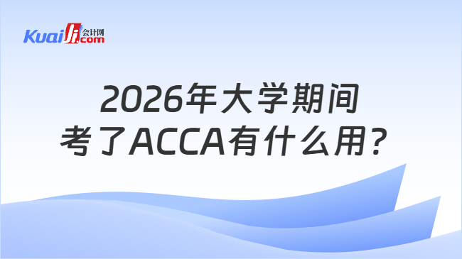 2026年大学期间考了ACCA有什么用? 2026年大学期间考了ACCA有什么用?