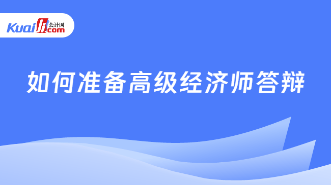 如何准备高级经济师答辩 如何准备高级经济师答辩