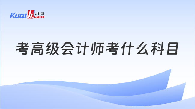 考高级会计师考什么科目
