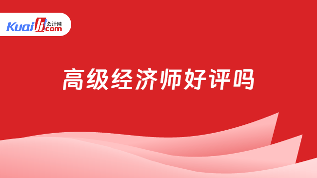高级经济师好评吗