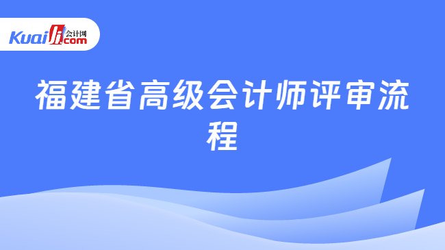 福建省高级会计师评审流程