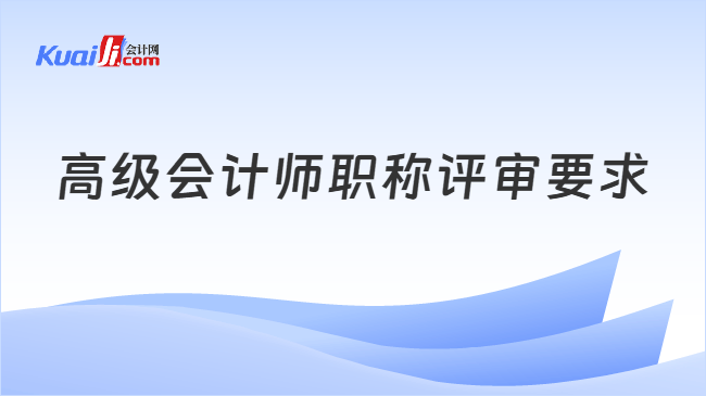 高级会计师职称评审要求