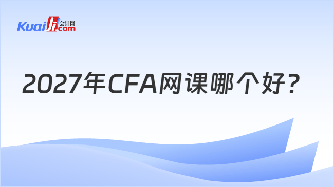 2027年CFA网课哪个好 2027年CFA网课哪个好