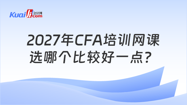2027年CFA培训网课选哪个比较好一点? 2027年CFA培训网课选哪个比较好一点?