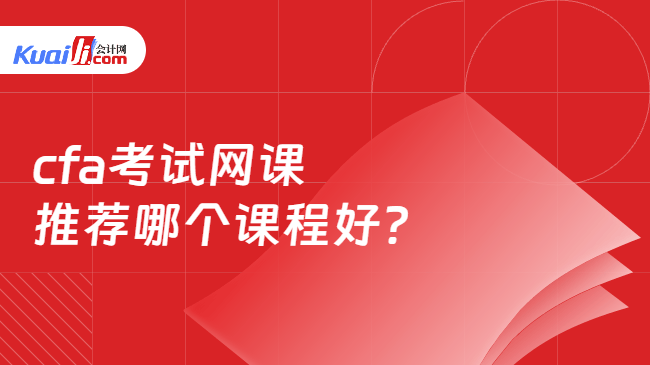 cfa考试网课推荐哪个课程好? cfa考试网课推荐哪个课程好?